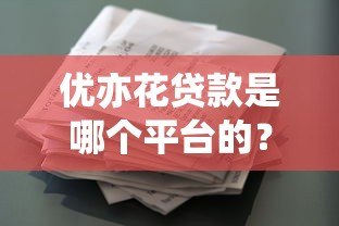 优亦花贷款是哪个平台的?正规资质及申请流程详解 优亦花贷款是哪个平台的?正规资质及申请流程详解