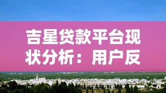 吉星贷款平台现状分析:用户反馈与市场动态解读 吉星贷款平台现状分析:用户反馈与市场动态解读