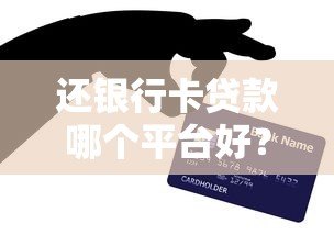 还银行卡贷款哪个平台好?2023正规渠道推荐 还银行卡贷款哪个平台好?2023正规渠道推荐