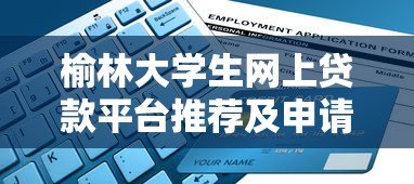 榆林大学生网上贷款平台推荐及申请指南 榆林大学生网上贷款平台推荐及申请指南