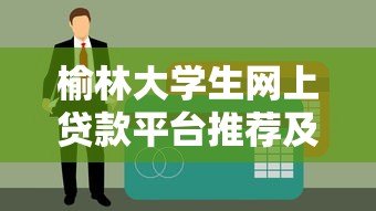 榆林大学生网上贷款平台推荐及申请指南 榆林大学生网上贷款平台推荐及申请指南