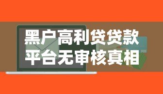黑户高利贷贷款平台无审核真相与风险解析