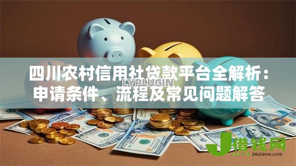 四川农村信用社贷款平台全解析：申请条件、流程及常见问题解答