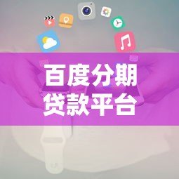 百度分期贷款平台下载及使用全攻略