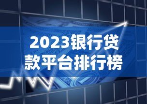 2023银行贷款平台排行榜:十大正规平台利率对比 2023银行贷款平台排行榜:十大正规平台利率对比