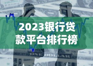 2023银行贷款平台排行榜:十大正规平台利率对比 2023银行贷款平台排行榜:十大正规平台利率对比