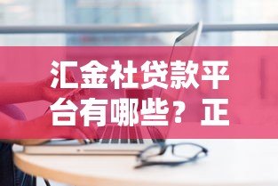 汇金社贷款平台有哪些?正规渠道一网打尽 汇金社贷款平台有哪些?正规渠道一网打尽