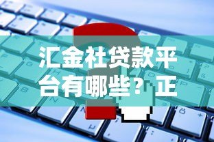 汇金社贷款平台有哪些?正规渠道一网打尽 汇金社贷款平台有哪些?正规渠道一网打尽