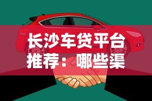 长沙车贷平台推荐：哪些渠道可以办理车辆贷款？