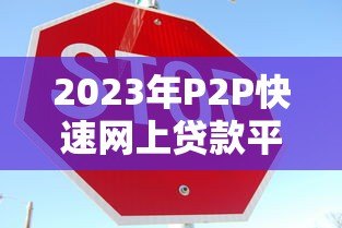 2023年P2P快速网上贷款平台排行榜：安全借贷指南