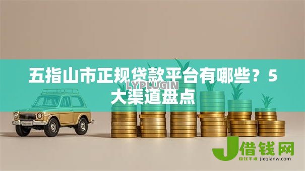 五指山市正规贷款平台有哪些?5大渠道盘点 五指山市正规贷款平台有哪些?5大渠道盘点