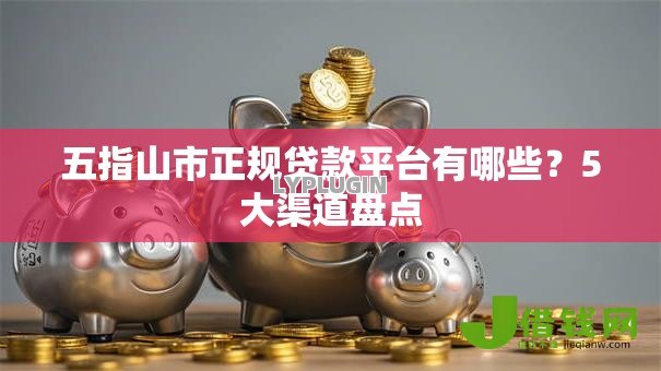 五指山市正规贷款平台有哪些?5大渠道盘点 五指山市正规贷款平台有哪些?5大渠道盘点