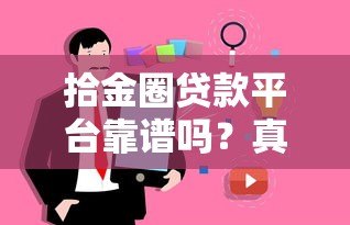 拾金圈贷款平台靠谱吗?真实用户评测与风险解析 拾金圈贷款平台靠谱吗?真实用户评测与风险解析