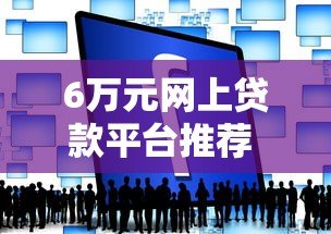 6万元网上贷款平台推荐 快速申请到账攻略 6万元网上贷款平台推荐 快速申请到账攻略