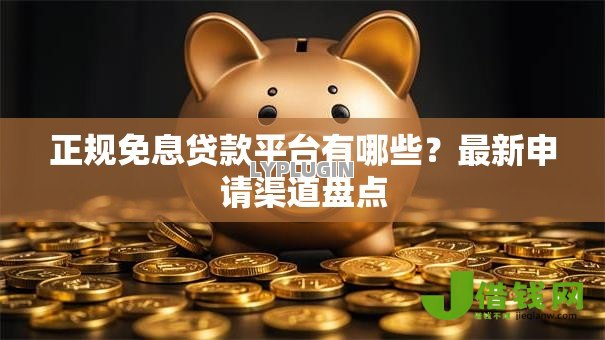 正规免息贷款平台有哪些?最新申请渠道盘点 正规免息贷款平台有哪些?最新申请渠道盘点