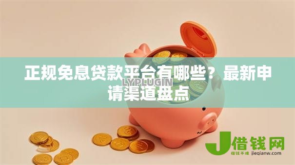 正规免息贷款平台有哪些?最新申请渠道盘点 正规免息贷款平台有哪些?最新申请渠道盘点