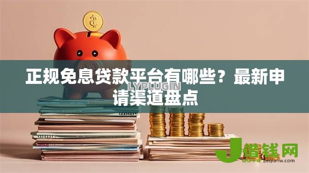 正规免息贷款平台有哪些?最新申请渠道盘点 正规免息贷款平台有哪些?最新申请渠道盘点