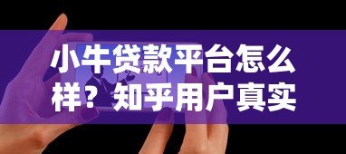 小牛贷款平台怎么样?知乎用户真实评价与深度分析 小牛贷款平台怎么样?知乎用户真实评价与深度分析