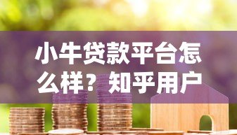 小牛贷款平台怎么样?知乎用户真实评价与深度分析 小牛贷款平台怎么样?知乎用户真实评价与深度分析