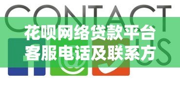 花呗网络贷款平台客服电话及联系方式查询指南 花呗网络贷款平台客服电话及联系方式查询指南