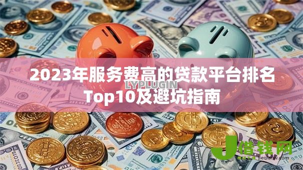 2023年服务费高的贷款平台排名Top10及避坑指南