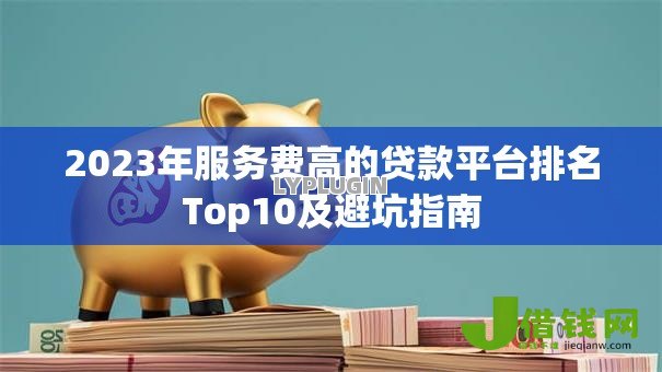2023年服务费高的贷款平台排名Top10及避坑指南