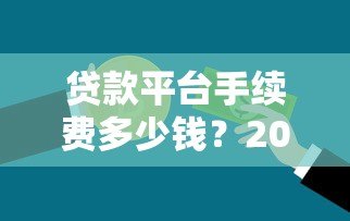 贷款平台手续费多少钱?2023年最新收费标准解析 贷款平台手续费多少钱?2023年最新收费标准解析