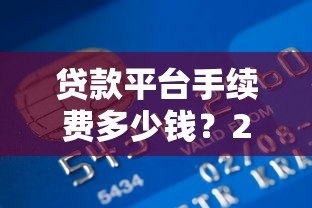 贷款平台手续费多少钱?2023年最新收费标准解析 贷款平台手续费多少钱?2023年最新收费标准解析