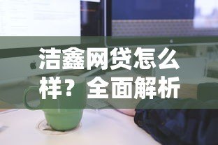 洁鑫网贷怎么样？全面解析平台特点与申请流程