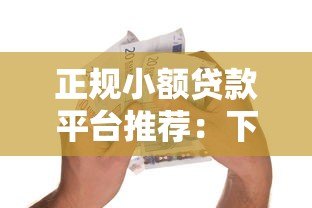 正规小额贷款平台推荐:下款快且安全可靠的借款渠道 正规小额贷款平台推荐:下款快且安全可靠的借款渠道