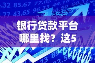 银行贷款平台哪里找?这5个正规渠道助你轻松解决资金需求 银行贷款平台哪里找?这5个正规渠道助你轻松解决资金需求