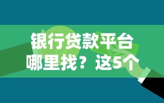 银行贷款平台哪里找?这5个正规渠道助你轻松解决资金需求 银行贷款平台哪里找?这5个正规渠道助你轻松解决资金需求