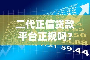 二代正信贷款平台正规吗?全面解析其资质与风险 二代正信贷款平台正规吗?全面解析其资质与风险