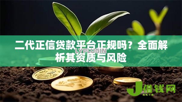 二代正信贷款平台正规吗?全面解析其资质与风险 二代正信贷款平台正规吗?全面解析其资质与风险