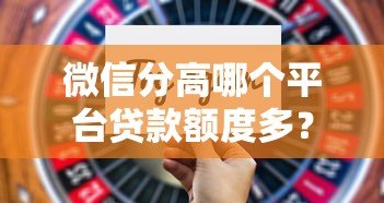 微信分高哪个平台贷款额度多?这5个正规渠道通过率高 微信分高哪个平台贷款额度多?这5个正规渠道通过率高