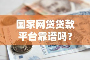 国家网贷贷款平台靠谱吗？正规平台推荐及申请全攻略