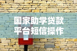国家助学贷款平台短信操作指南:一步步教你高效沟通 国家助学贷款平台短信操作指南:一步步教你高效沟通