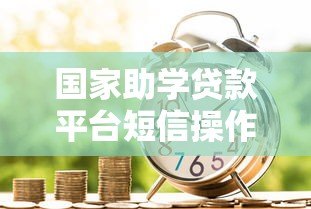 国家助学贷款平台短信操作指南:一步步教你高效沟通 国家助学贷款平台短信操作指南:一步步教你高效沟通