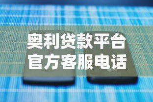 奥利贷款平台官方客服电话及联系方式解析 奥利贷款平台官方客服电话及联系方式解析