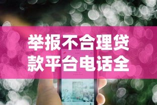 举报不合理贷款平台电话全攻略：流程、渠道与注意事项