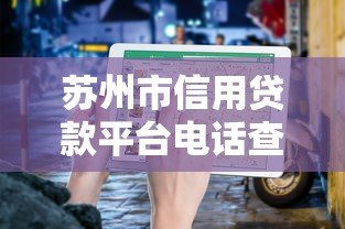 苏州市信用贷款平台电话查询及正规渠道推荐 苏州市信用贷款平台电话查询及正规渠道推荐