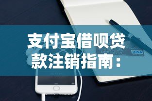 支付宝借呗贷款注销指南:流程解析与关键注意事项 支付宝借呗贷款注销指南:流程解析与关键注意事项