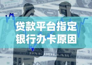 贷款平台指定银行办卡原因解析与注意事项 贷款平台指定银行办卡原因解析与注意事项