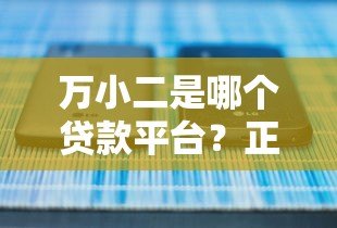 万小二是哪个贷款平台?正规靠谱吗?详细解析 万小二是哪个贷款平台?正规靠谱吗?详细解析