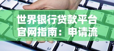世界银行贷款平台官网指南:申请流程、条件与政策详解 世界银行贷款平台官网指南:申请流程、条件与政策详解