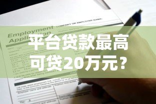 平台贷款最高可贷20万元?额度解析与申请全攻略 平台贷款最高可贷20万元?额度解析与申请全攻略