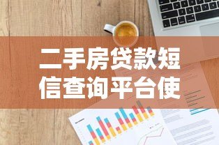 二手房贷款短信查询平台使用指南及注意事项 二手房贷款短信查询平台使用指南及注意事项