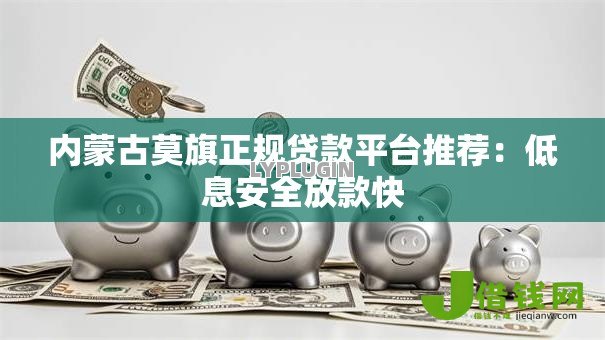 内蒙古莫旗正规贷款平台推荐：低息安全放款快