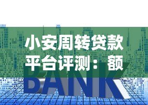 小安周转贷款平台评测:额度、利率、申请流程全解析 小安周转贷款平台评测:额度、利率、申请流程全解析