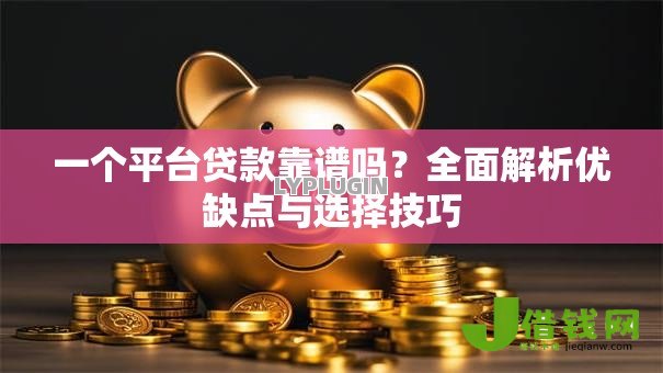 一个平台贷款靠谱吗?全面解析优缺点与选择技巧 一个平台贷款靠谱吗?全面解析优缺点与选择技巧